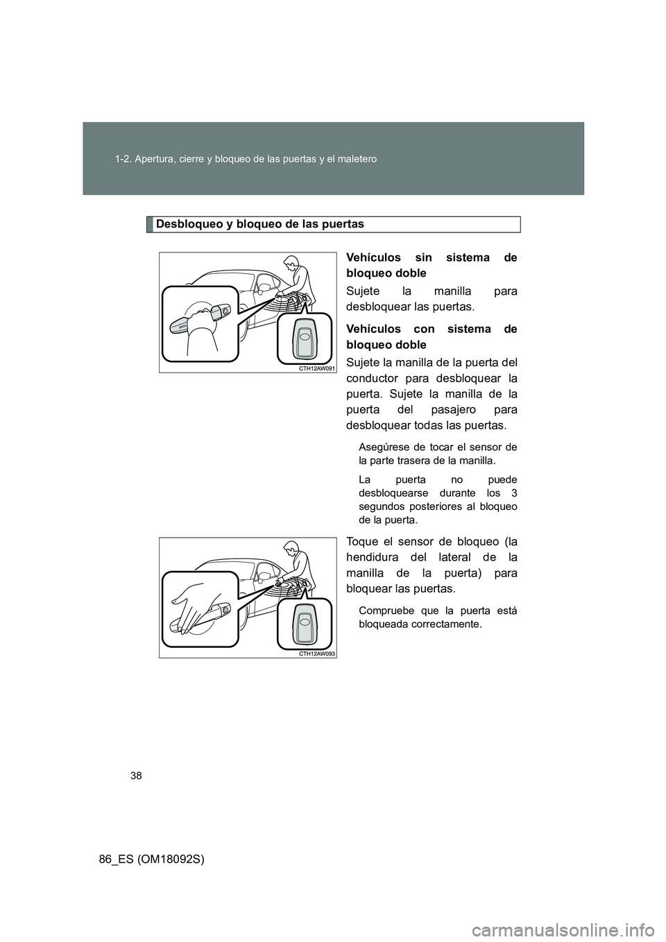 TOYOTA GT86 2018  Manual del propietario (in Spanish) 38 
1-2. Apertura, cierre y bloqueo de las puertas y el maletero
86_ES (OM18092S)
Desbloqueo y bloqueo de las puertas 
Vehículos sin sistema de 
bloqueo doble 
Sujete la manilla para 
desbloquear las