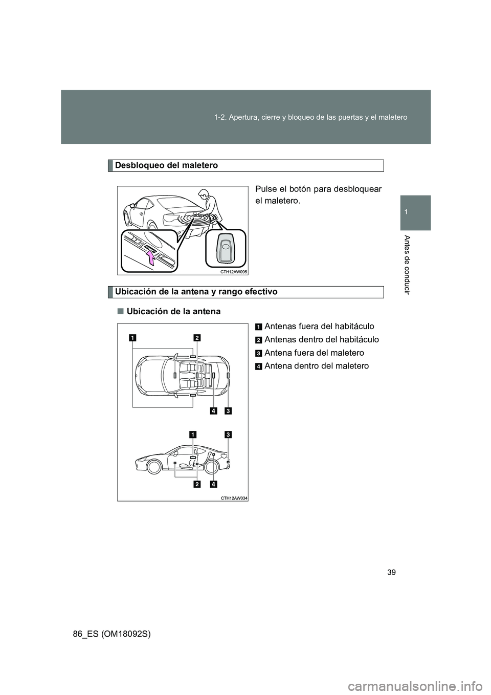TOYOTA GT86 2018  Manual del propietario (in Spanish) 39 
1-2. Apertura, cierre y bloqueo de las puertas y el maletero
1
Antes de conducir
86_ES (OM18092S)
Desbloqueo del maletero 
Pulse el botón para desbloquear 
el maletero.
Ubicación de la antena y 