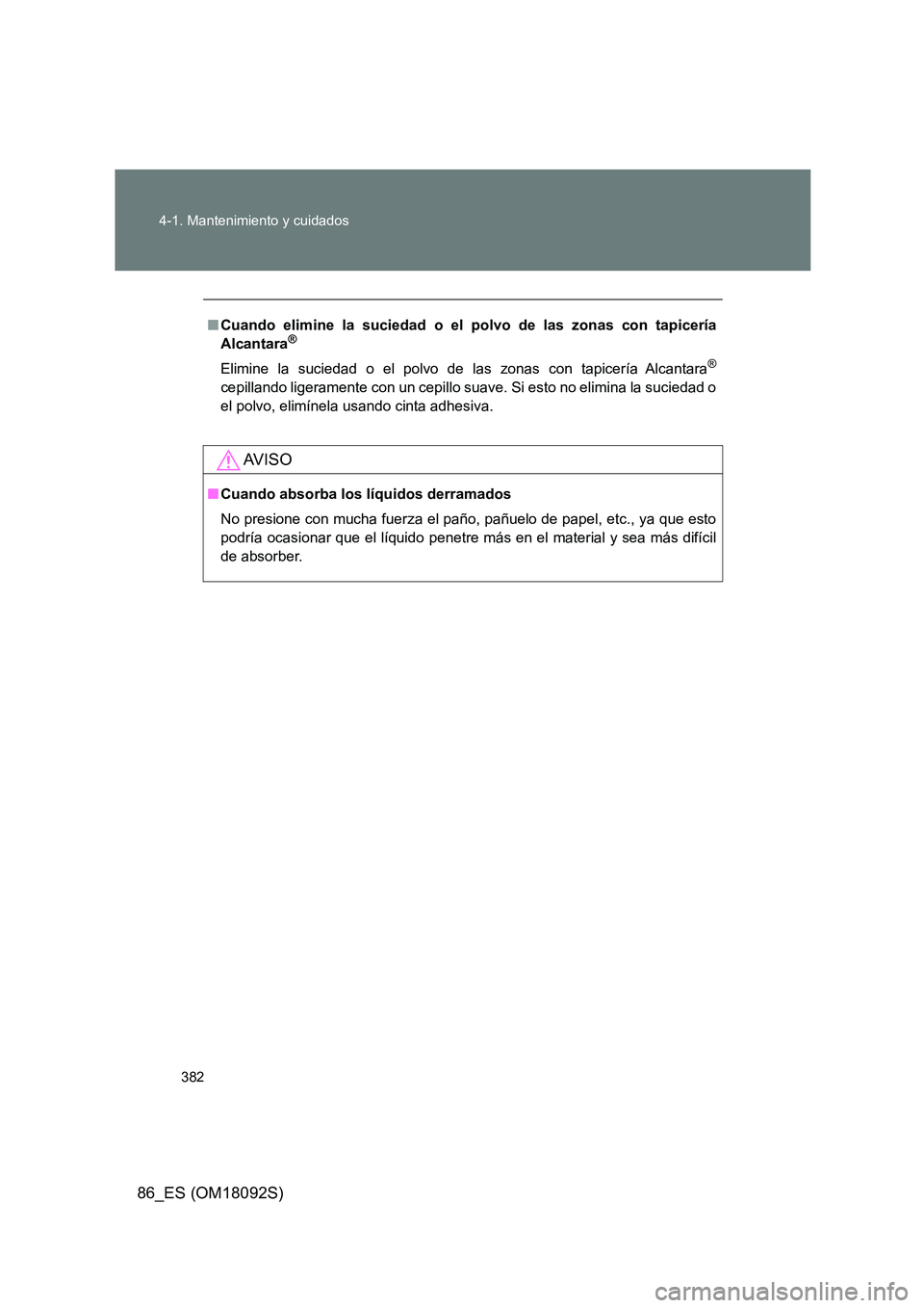 TOYOTA GT86 2018  Manual del propietario (in Spanish) 382 
4-1. Mantenimiento y cuidados
86_ES (OM18092S)
■ Cuando elimine la suciedad o el polvo de las zonas con tapicería 
Alcantara®
Elimine la suciedad o el polvo de las zonas con tapicería Alcant