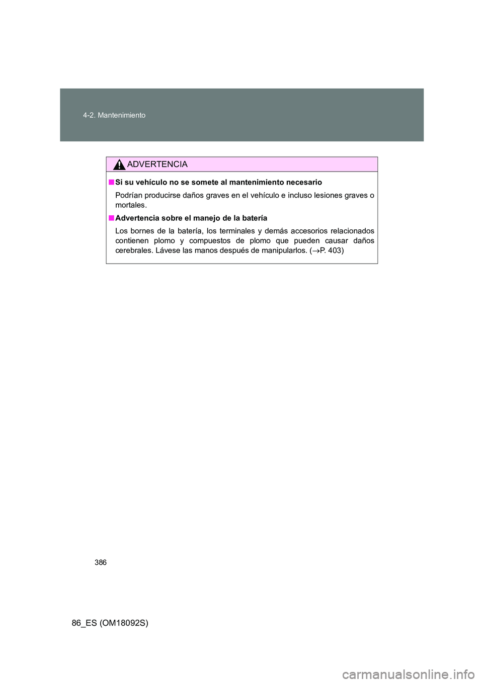 TOYOTA GT86 2018  Manual del propietario (in Spanish) 386 
4-2. Mantenimiento
86_ES (OM18092S)
ADVERTENCIA
■ Si su vehículo no se somete al mantenimiento necesario 
Podrían producirse daños graves en el vehículo e incluso lesiones graves o 
mortale