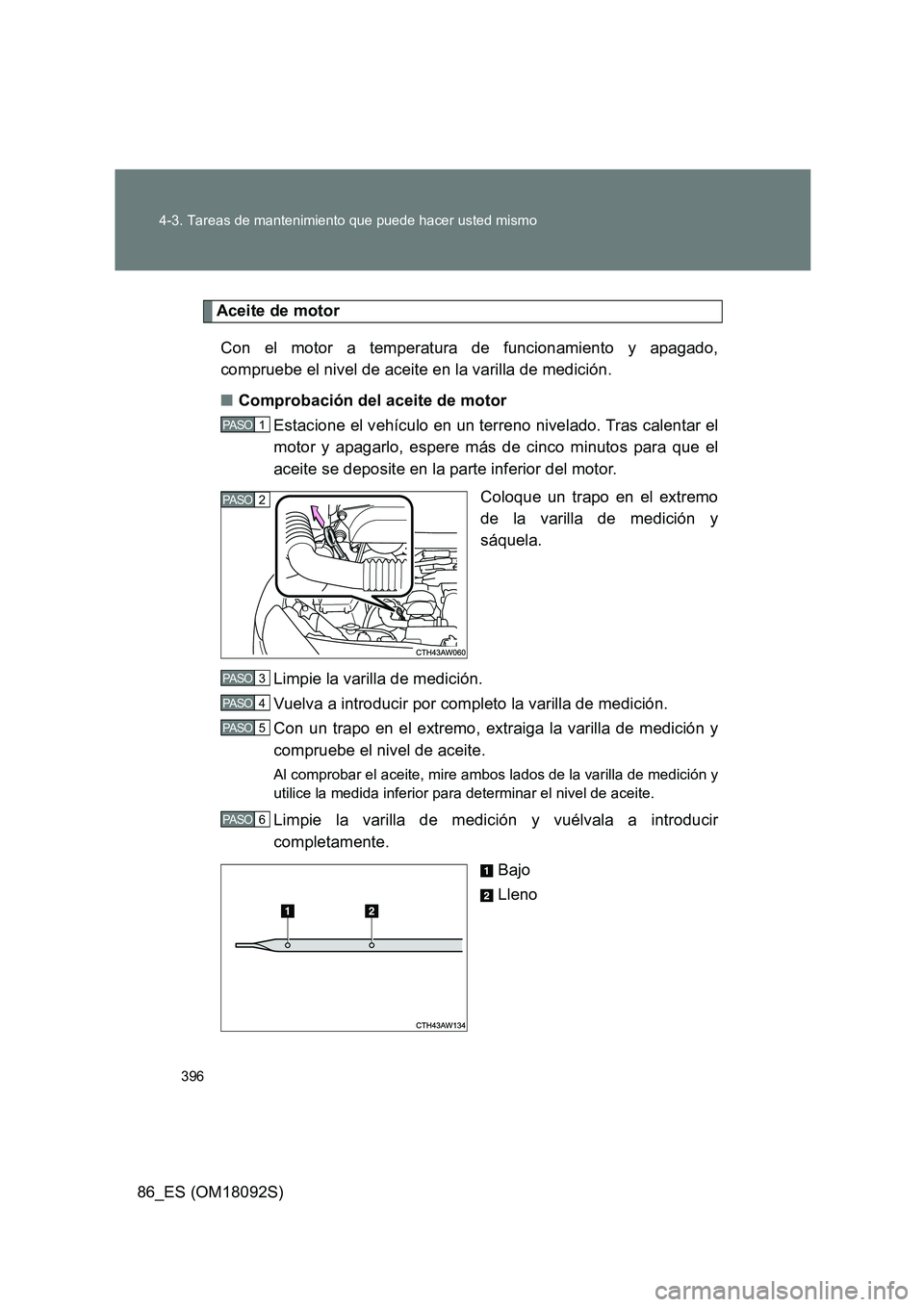 TOYOTA GT86 2018  Manual del propietario (in Spanish) 396 
4-3. Tareas de mantenimiento que puede hacer usted mismo
86_ES (OM18092S)
Aceite de motor 
Con el motor a temperatura de funcionamiento y apagado, 
compruebe el nivel de aceite en la varilla de m