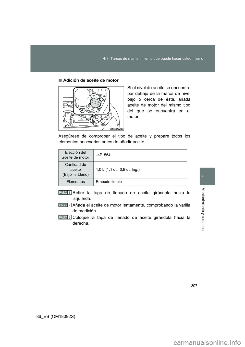 TOYOTA GT86 2018  Manual del propietario (in Spanish) 397 
4-3. Tareas de mantenimiento que puede hacer usted mismo
4
Mantenimiento y cuidados
86_ES (OM18092S) 
■ Adición de aceite de motor 
Si el nivel de aceite se encuentra 
por debajo de la marca d