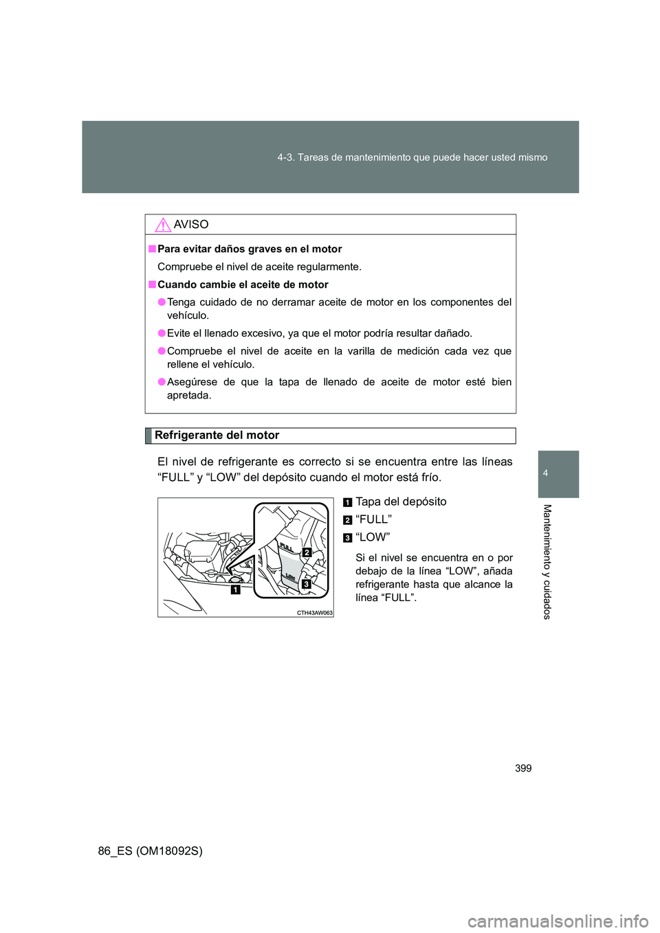 TOYOTA GT86 2018  Manual del propietario (in Spanish) 399 
4-3. Tareas de mantenimiento que puede hacer usted mismo
4
Mantenimiento y cuidados
86_ES (OM18092S)
Refrigerante del motor 
El nivel de refrigerante es correcto si se encuentra entre las líneas
