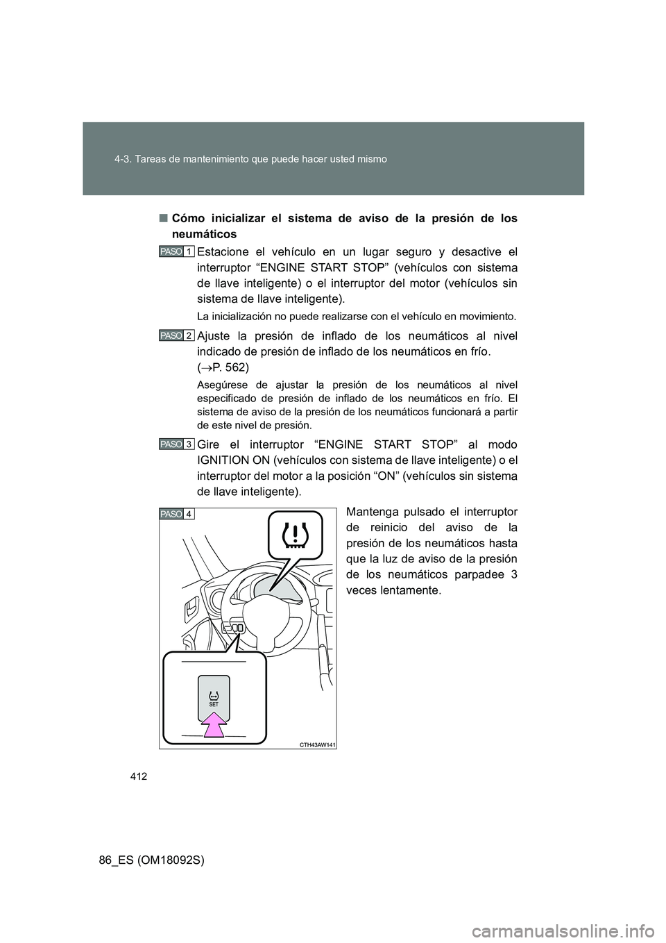 TOYOTA GT86 2018 Manual del propietario (in Spanish) 412
4-3. Tareas de mantenimiento que puede hacer usted mismo
86_ES (OM18092S)
■ Cómo inicializar el sistema de aviso de la presión de los
neumáticos
Estacione el vehículo en un lugar seguro TOYOTA GT86 2018 Manual del propietario (in Spanish) 412
4-3. Tareas de mantenimiento que puede hacer usted mismo
86_ES (OM18092S)
■ Cómo inicializar el sistema de aviso de la presión de los
neumáticos
Estacione el vehículo en un lugar seguro