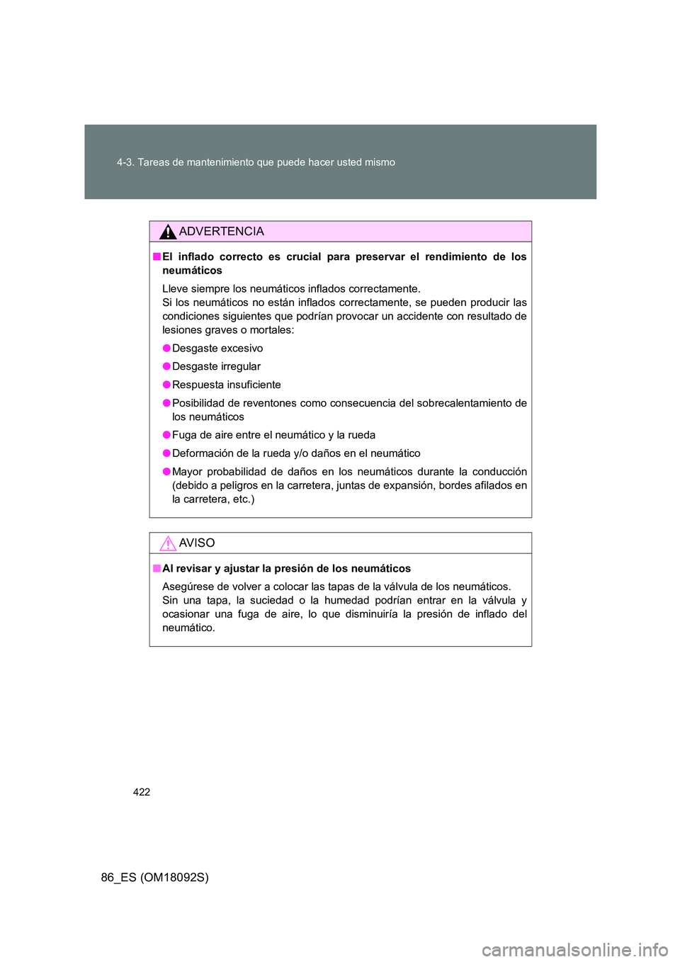 TOYOTA GT86 2018 Manual del propietario (in Spanish) 422
4-3. Tareas de mantenimiento que puede hacer usted mismo
86_ES (OM18092S)
ADVERTENCIA
■ El inflado correcto es crucial para preservar el rendimiento de los
neumáticos
Lleve siempre los neum TOYOTA GT86 2018 Manual del propietario (in Spanish) 422
4-3. Tareas de mantenimiento que puede hacer usted mismo
86_ES (OM18092S)
ADVERTENCIA
■ El inflado correcto es crucial para preservar el rendimiento de los
neumáticos
Lleve siempre los neum