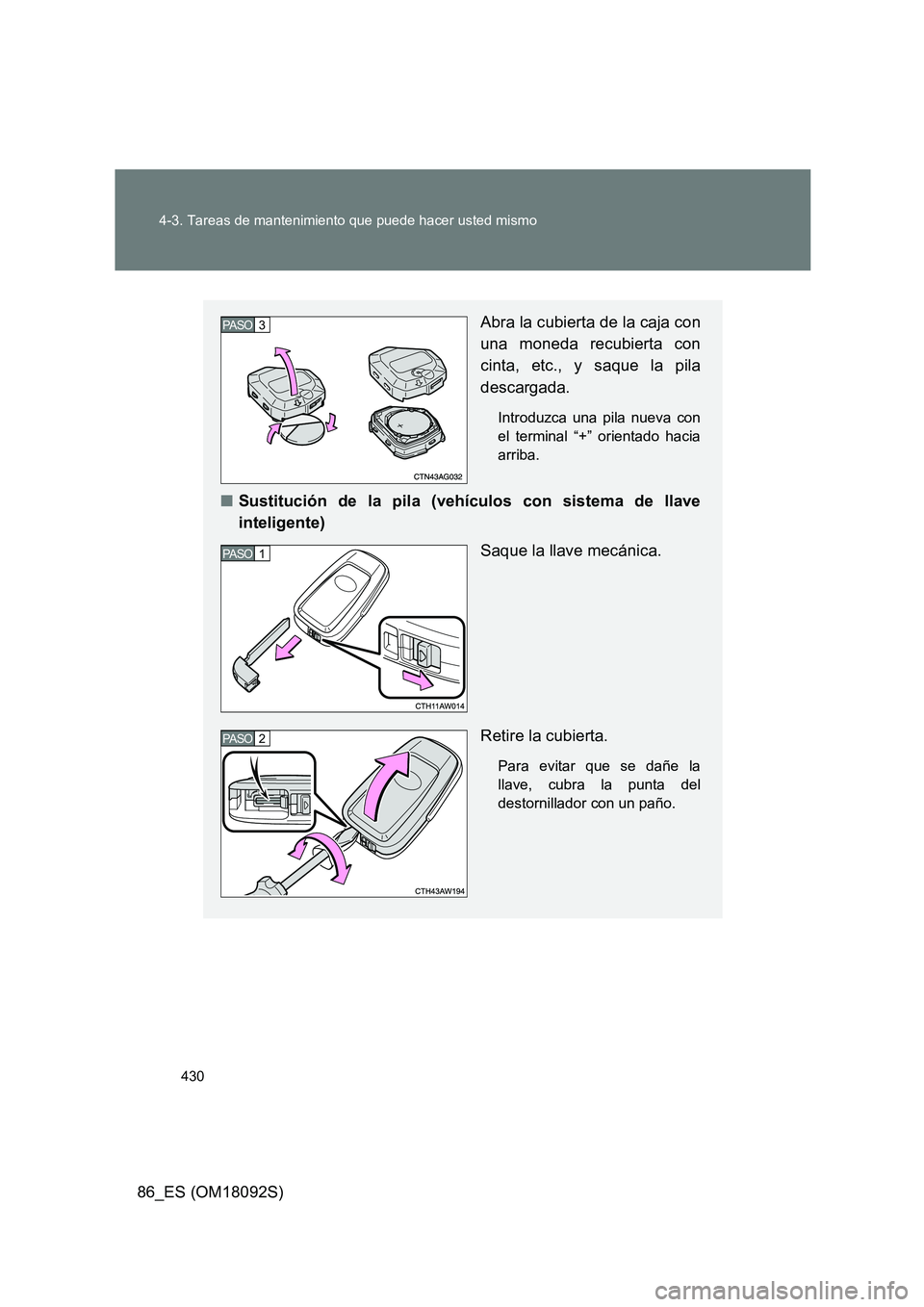TOYOTA GT86 2018  Manual del propietario (in Spanish) 430 
4-3. Tareas de mantenimiento que puede hacer usted mismo
86_ES (OM18092S)
Abra la cubierta de la caja con 
una moneda recubierta con 
cinta, etc., y saque la pila
descargada.
Introduzca una pila 
