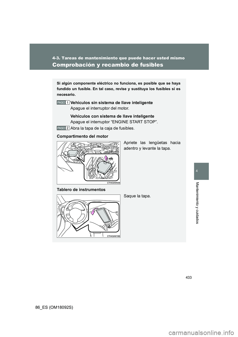 TOYOTA GT86 2018  Manual del propietario (in Spanish) 433
4-3. Tareas de mantenimiento que puede hacer usted mismo
4
Mantenimiento y cuidados
86_ES (OM18092S)
Comprobación y recambio de fusibles
Si algún componente eléctrico no funciona, es posible qu
