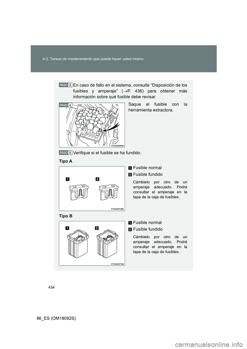 TOYOTA GT86 2018  Manual del propietario (in Spanish) 434 
4-3. Tareas de mantenimiento que puede hacer usted mismo
86_ES (OM18092S)
En caso de fallo en el sistema, consulte “Disposición de los 
fusibles y amperaje” ( P. 436) para obtener más 
i