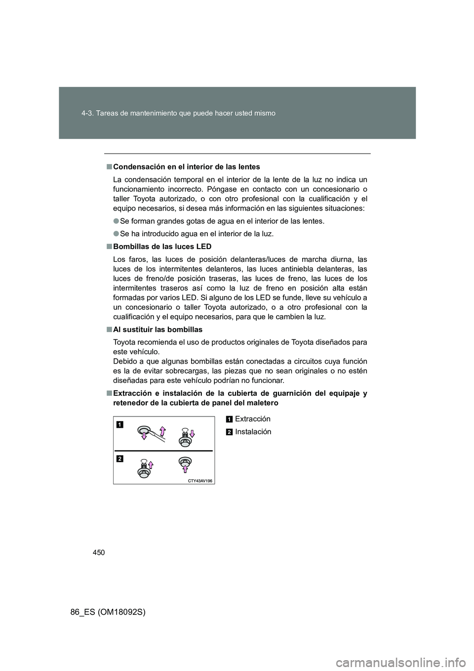 TOYOTA GT86 2018 Manual del propietario (in Spanish) 450
4-3. Tareas de mantenimiento que puede hacer usted mismo
86_ES (OM18092S)
■ Condensación en el interior de las lentes
La condensación temporal en el interior de la lente de la luz no indica TOYOTA GT86 2018 Manual del propietario (in Spanish) 450
4-3. Tareas de mantenimiento que puede hacer usted mismo
86_ES (OM18092S)
■ Condensación en el interior de las lentes
La condensación temporal en el interior de la lente de la luz no indica