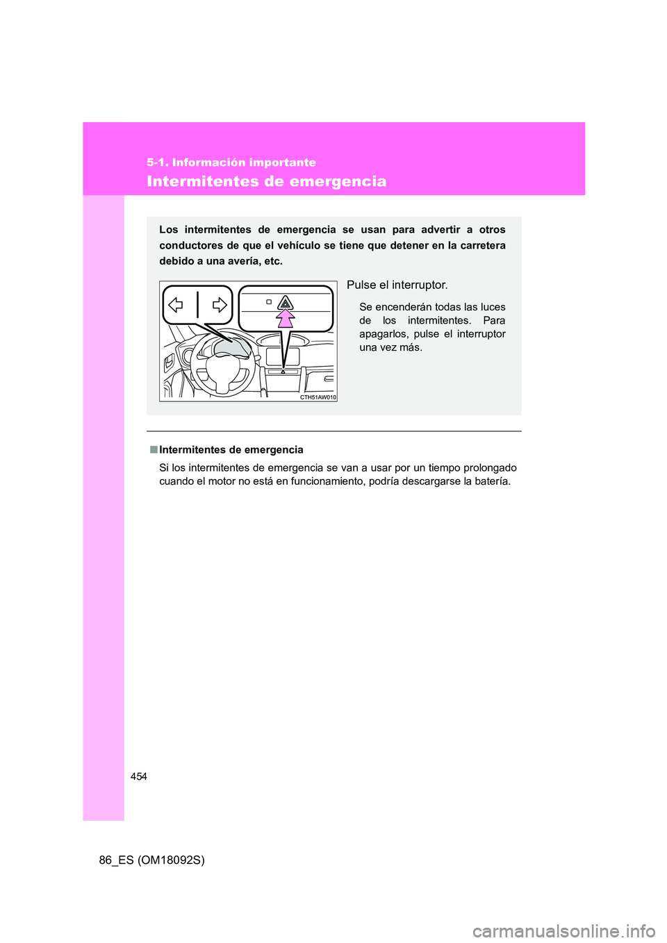 TOYOTA GT86 2018  Manual del propietario (in Spanish) 454
86_ES (OM18092S)
5-1. Información importante
Intermitentes de emergencia
■Intermitentes de emergencia 
Si los intermitentes de emergencia se van a usar por un tiempo prolongado 
cuando el motor