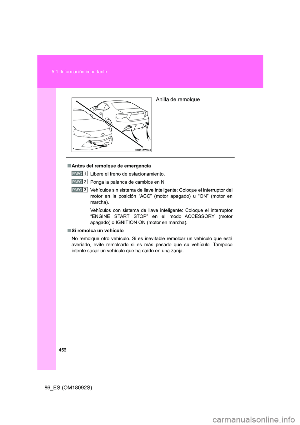 TOYOTA GT86 2018  Manual del propietario (in Spanish) 456 
5-1. Información importante
86_ES (OM18092S) 
Anilla de remolque
■ Antes del remolque de emergencia 
Libere el freno de estacionamiento. 
Ponga la palanca de cambios en N. 
Vehículos sin sist