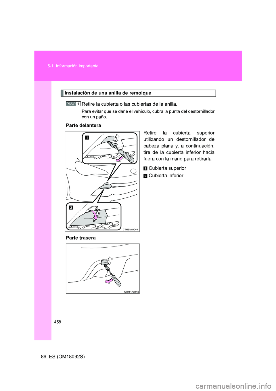 TOYOTA GT86 2018  Manual del propietario (in Spanish) 458 
5-1. Información importante
86_ES (OM18092S)
Instalación de una anilla de remolque 
Retire la cubierta o las cubiertas de la anilla.
Para evitar que se dañe el vehículo, cubra la punta del de