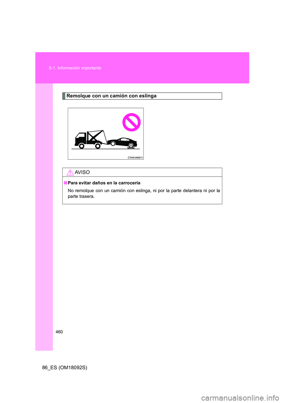 TOYOTA GT86 2018  Manual del propietario (in Spanish) 460 
5-1. Información importante
86_ES (OM18092S)
Remolque con un camión con eslinga
AV I S O
■ Para evitar daños en la carrocería 
No remolque con un camión con eslinga, ni por la parte delant