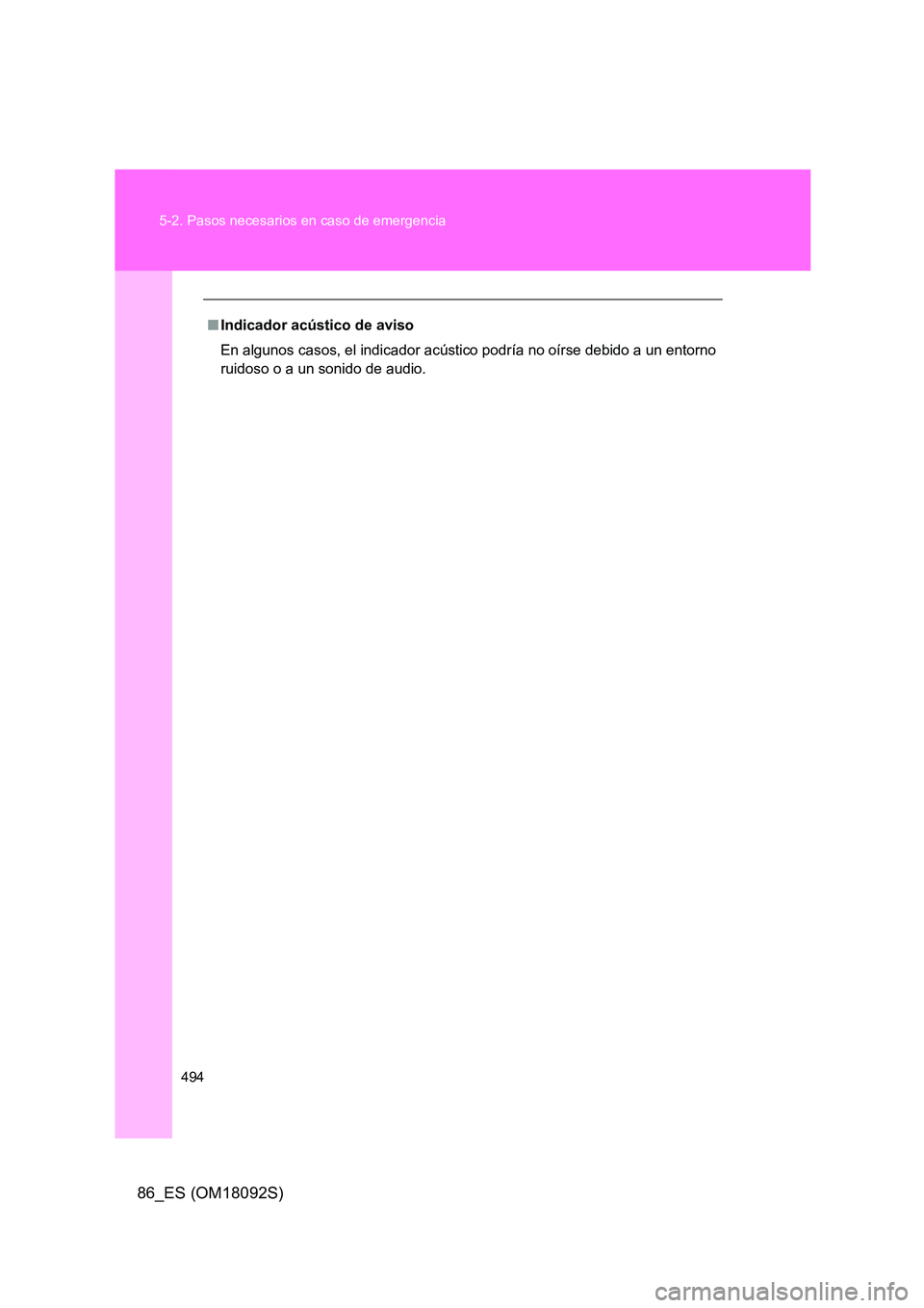 TOYOTA GT86 2018  Manual del propietario (in Spanish) 494 
5-2. Pasos necesarios en caso de emergencia
86_ES (OM18092S)
■ Indicador acústico de aviso 
En algunos casos, el indicador acústico podría no oírse debido a un entorno 
ruidoso o a un sonid