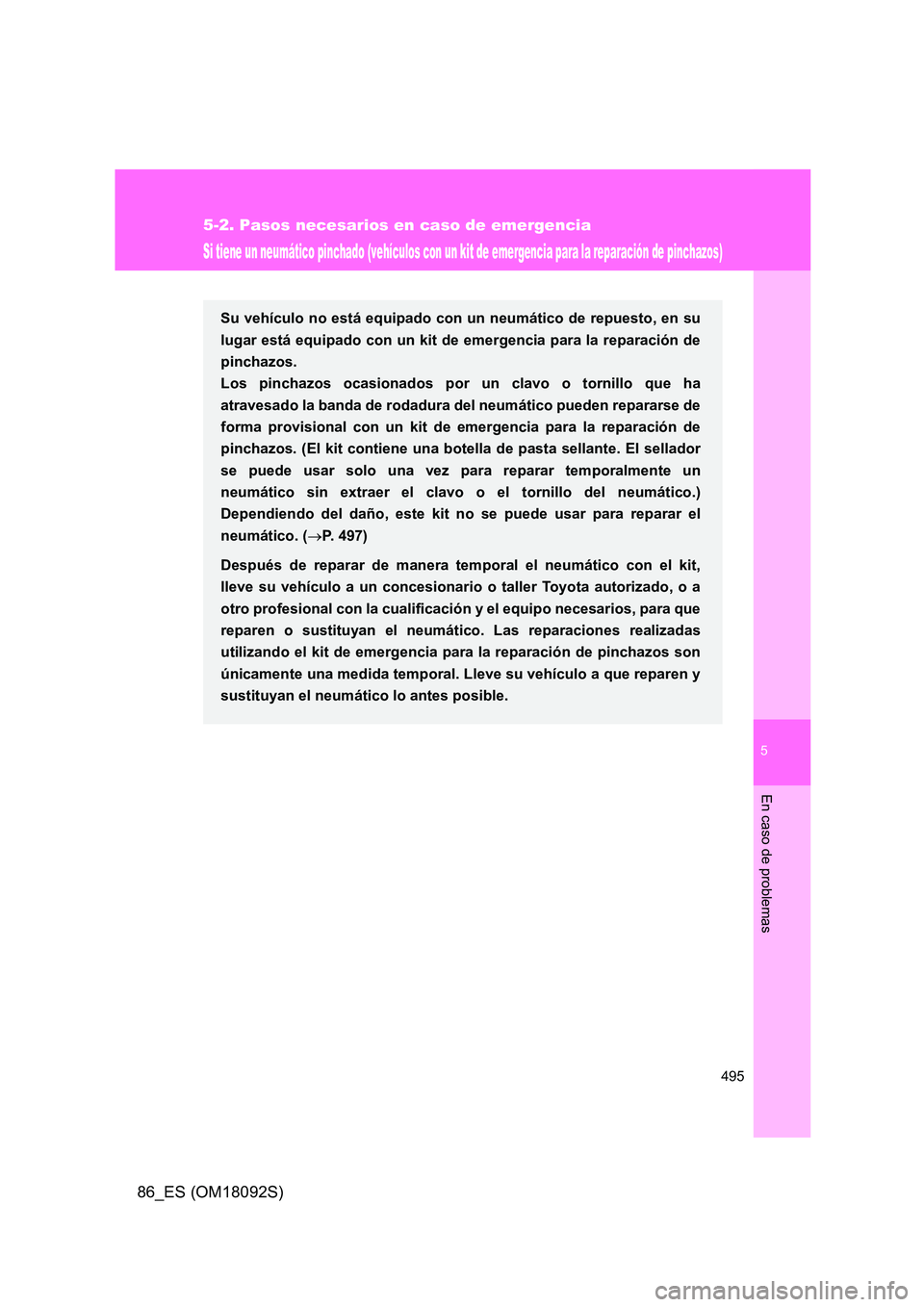 TOYOTA GT86 2018  Manual del propietario (in Spanish) 5
495
5-2. Pasos necesarios en caso de emergencia
En caso de problemas
86_ES (OM18092S)
Si tiene un neumático pinchado (vehículos con un kit de emergencia para la reparación de pinchazos)
Su vehíc