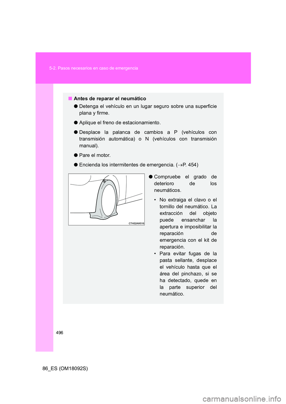 TOYOTA GT86 2018  Manual del propietario (in Spanish) 496 
5-2. Pasos necesarios en caso de emergencia
86_ES (OM18092S)
■ Antes de reparar el neumático 
● Detenga el vehículo en un lugar seguro sobre una superficie 
plana y firme. 
● Aplique el f