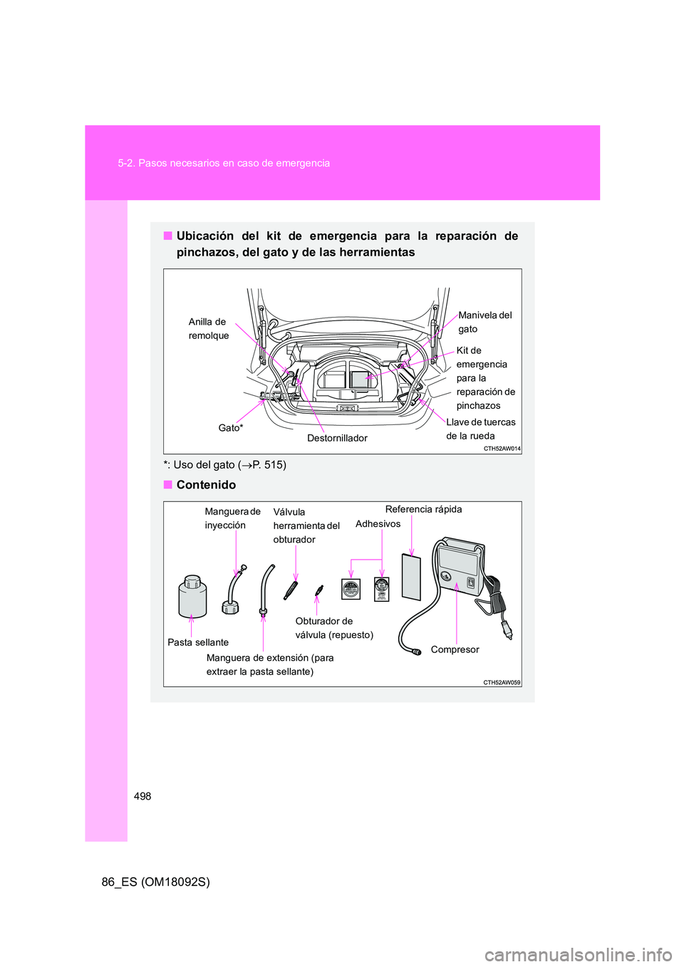 TOYOTA GT86 2018  Manual del propietario (in Spanish) 498 
5-2. Pasos necesarios en caso de emergencia
86_ES (OM18092S)
■ Ubicación del kit de emergencia para la reparación de 
pinchazos, del gato y de las herramientas
*: Uso del gato ( P. 515)
