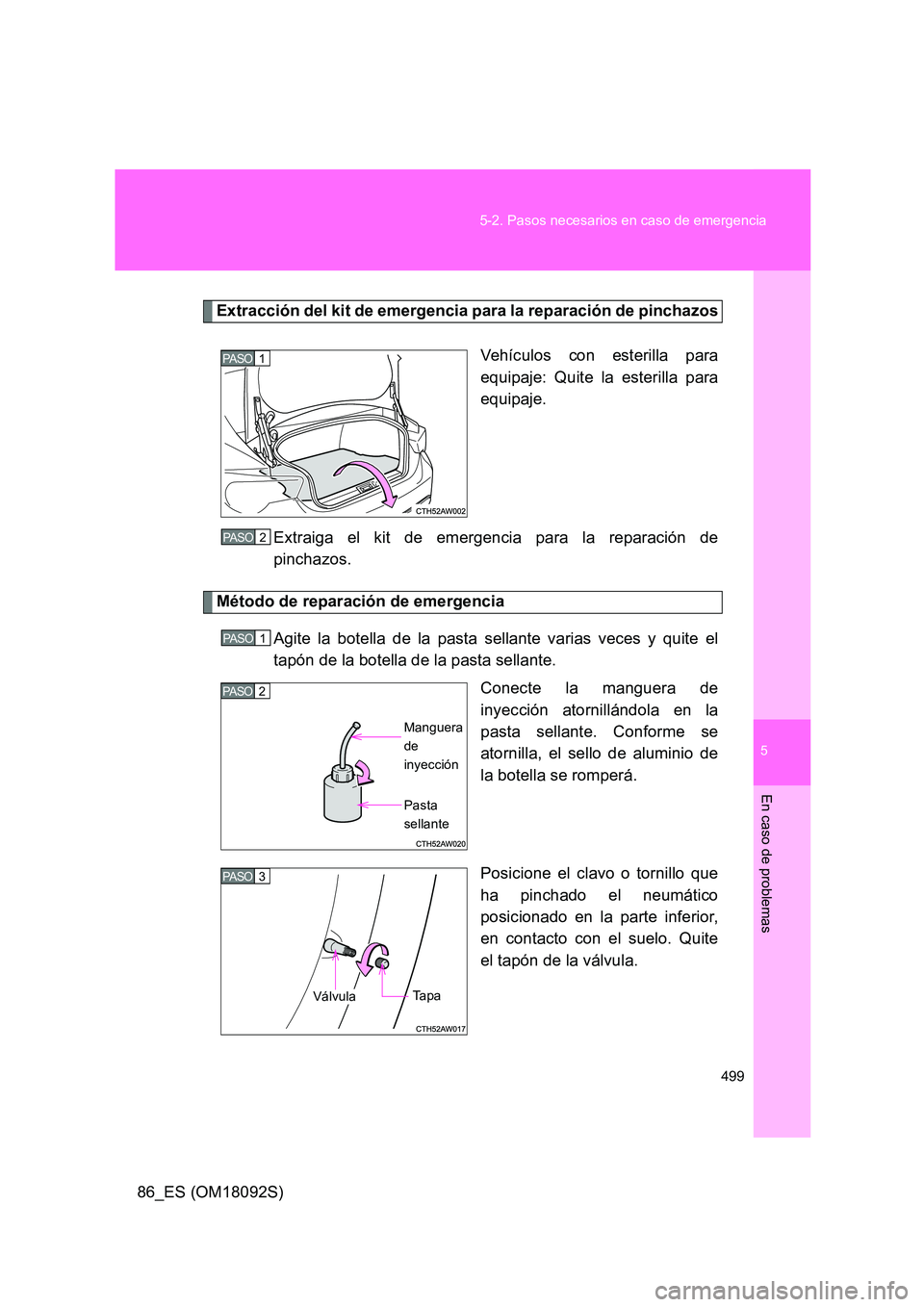 TOYOTA GT86 2018  Manual del propietario (in Spanish) 5
499 
5-2. Pasos necesarios en caso de emergencia
En caso de problemas
86_ES (OM18092S)
Extracción del kit de emergencia para la reparación de pinchazos 
Vehículos con esterilla para 
equipaje: Qu