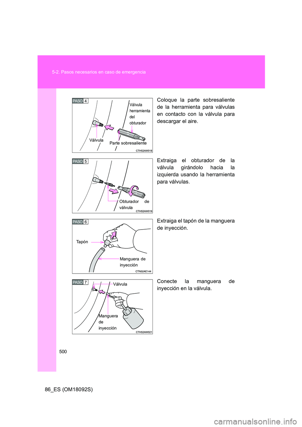 TOYOTA GT86 2018  Manual del propietario (in Spanish) 500 
5-2. Pasos necesarios en caso de emergencia
86_ES (OM18092S) 
Coloque la parte sobresaliente 
de la herramienta para válvulas 
en contacto con la válvula para 
descargar el aire. 
Extraiga el o