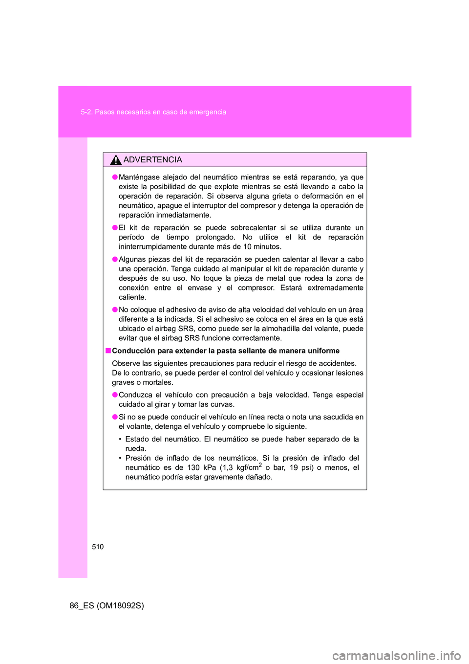 TOYOTA GT86 2018 Manual del propietario (in Spanish) 510
5-2. Pasos necesarios en caso de emergencia
86_ES (OM18092S)
ADVERTENCIA
● Manténgase alejado del neumático mientras se está reparando, ya que
existe la posibilidad de que explote mientras TOYOTA GT86 2018 Manual del propietario (in Spanish) 510
5-2. Pasos necesarios en caso de emergencia
86_ES (OM18092S)
ADVERTENCIA
● Manténgase alejado del neumático mientras se está reparando, ya que
existe la posibilidad de que explote mientras