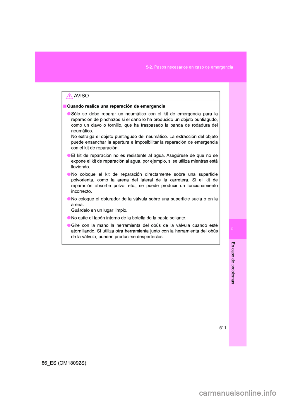 TOYOTA GT86 2018 Manual del propietario (in Spanish) 5
511
5-2. Pasos necesarios en caso de emergencia
En caso de problemas
86_ES (OM18092S)
AV I S O
■ Cuando realice una reparación de emergencia
● Sólo se debe reparar un neumático con el kit d TOYOTA GT86 2018 Manual del propietario (in Spanish) 5
511
5-2. Pasos necesarios en caso de emergencia
En caso de problemas
86_ES (OM18092S)
AV I S O
■ Cuando realice una reparación de emergencia
● Sólo se debe reparar un neumático con el kit d