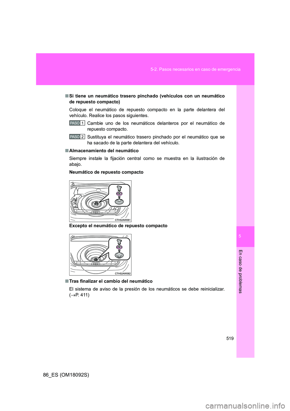 TOYOTA GT86 2018  Manual del propietario (in Spanish) 5
519 
5-2. Pasos necesarios en caso de emergencia
En caso de problemas
86_ES (OM18092S)
■ Si tiene un neumático trasero pinchado (vehículos con un neumático 
de repuesto compacto) 
Coloque el ne