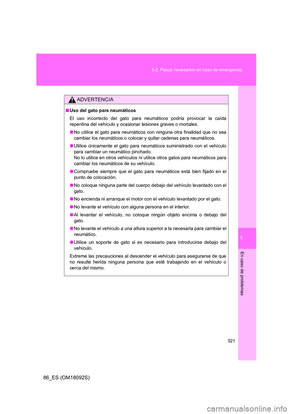 TOYOTA GT86 2018 Manual del propietario (in Spanish) 5
521
5-2. Pasos necesarios en caso de emergencia
En caso de problemas
86_ES (OM18092S)
ADVERTENCIA
■ Uso del gato para neumáticos
El uso incorrecto del gato para neumáticos podría provocar la TOYOTA GT86 2018 Manual del propietario (in Spanish) 5
521
5-2. Pasos necesarios en caso de emergencia
En caso de problemas
86_ES (OM18092S)
ADVERTENCIA
■ Uso del gato para neumáticos
El uso incorrecto del gato para neumáticos podría provocar la