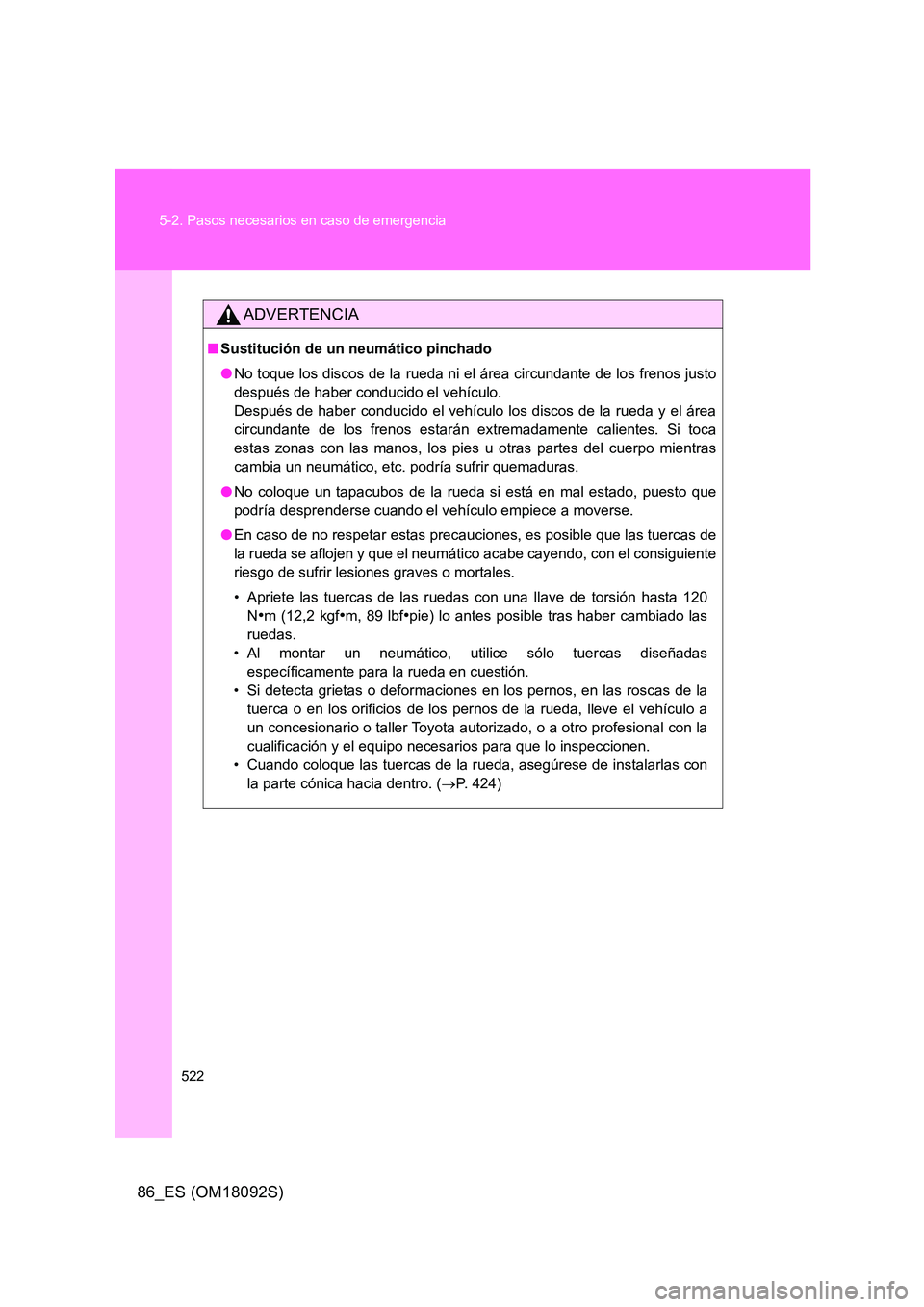 TOYOTA GT86 2018 Manual del propietario (in Spanish) 522
5-2. Pasos necesarios en caso de emergencia
86_ES (OM18092S)
ADVERTENCIA
■ Sustitución de un neumático pinchado
● No toque los discos de la rueda ni el área circundante de los frenos just TOYOTA GT86 2018 Manual del propietario (in Spanish) 522
5-2. Pasos necesarios en caso de emergencia
86_ES (OM18092S)
ADVERTENCIA
■ Sustitución de un neumático pinchado
● No toque los discos de la rueda ni el área circundante de los frenos just