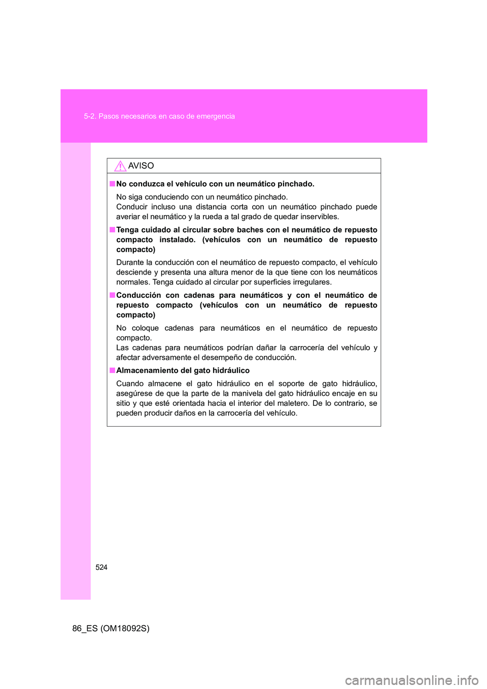 TOYOTA GT86 2018 Manual del propietario (in Spanish) 524
5-2. Pasos necesarios en caso de emergencia
86_ES (OM18092S)
AV I S O
■ No conduzca el vehículo con un neumático pinchado.
No siga conduciendo con un neumático pinchado.
Conducir incluso TOYOTA GT86 2018 Manual del propietario (in Spanish) 524
5-2. Pasos necesarios en caso de emergencia
86_ES (OM18092S)
AV I S O
■ No conduzca el vehículo con un neumático pinchado.
No siga conduciendo con un neumático pinchado.
Conducir incluso