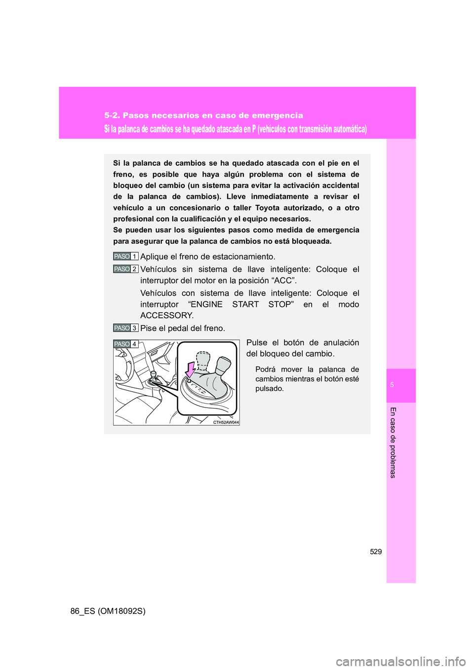 TOYOTA GT86 2018 Manual del propietario (in Spanish) 5
529
5-2. Pasos necesarios en caso de emergencia
En caso de problemas
86_ES (OM18092S)
Si la palanca de cambios se ha quedado atascada en P (vehículos con transmisión automática)
Si la palanca de TOYOTA GT86 2018 Manual del propietario (in Spanish) 5
529
5-2. Pasos necesarios en caso de emergencia
En caso de problemas
86_ES (OM18092S)
Si la palanca de cambios se ha quedado atascada en P (vehículos con transmisión automática)
Si la palanca de