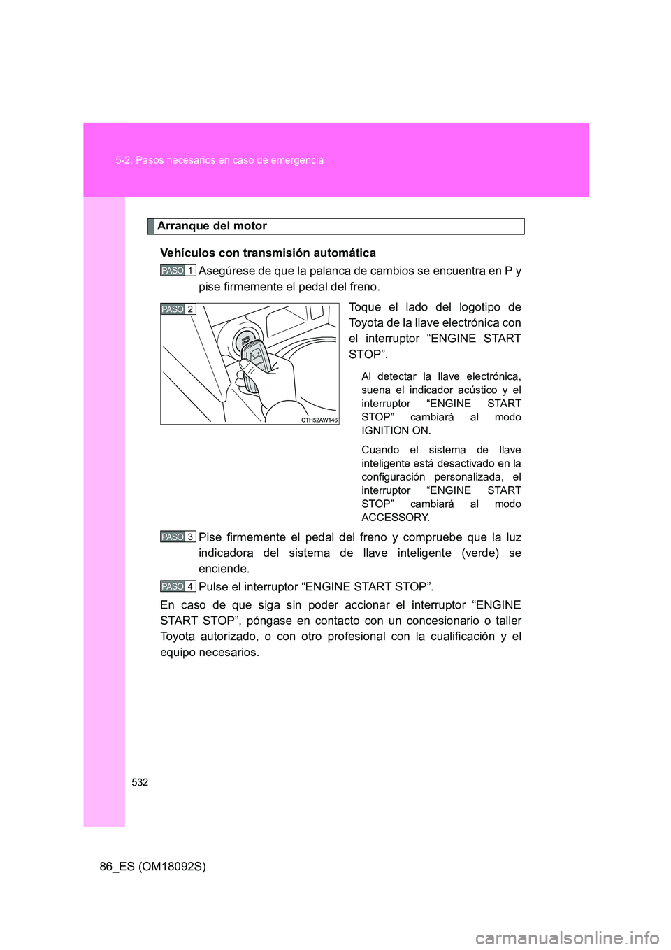 TOYOTA GT86 2018 Manual del propietario (in Spanish) 532
5-2. Pasos necesarios en caso de emergencia
86_ES (OM18092S)
Arranque del motor
Vehículos con transmisión automática
Asegúrese de que la palanca de cambios se encuentra en P y
pise firmeme TOYOTA GT86 2018 Manual del propietario (in Spanish) 532
5-2. Pasos necesarios en caso de emergencia
86_ES (OM18092S)
Arranque del motor
Vehículos con transmisión automática
Asegúrese de que la palanca de cambios se encuentra en P y
pise firmeme