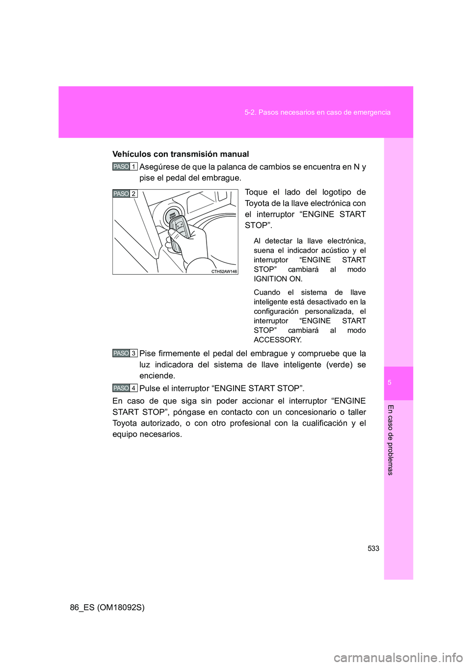 TOYOTA GT86 2018 Manual del propietario (in Spanish) 5
533
5-2. Pasos necesarios en caso de emergencia
En caso de problemas
86_ES (OM18092S)
Vehículos con transmisión manual
Asegúrese de que la palanca de cambios se encuentra en N y
pise el pedal TOYOTA GT86 2018 Manual del propietario (in Spanish) 5
533
5-2. Pasos necesarios en caso de emergencia
En caso de problemas
86_ES (OM18092S)
Vehículos con transmisión manual
Asegúrese de que la palanca de cambios se encuentra en N y
pise el pedal
