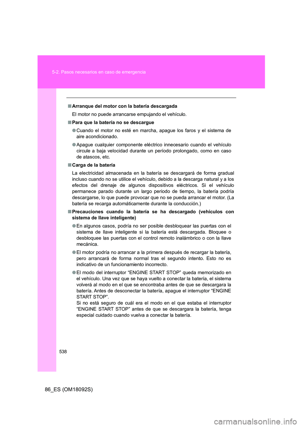 TOYOTA GT86 2018 Manual del propietario (in Spanish) 538
5-2. Pasos necesarios en caso de emergencia
86_ES (OM18092S)
■ Arranque del motor con la batería descargada
El motor no puede arrancarse empujando el vehículo.
■ Para que la batería no s TOYOTA GT86 2018 Manual del propietario (in Spanish) 538
5-2. Pasos necesarios en caso de emergencia
86_ES (OM18092S)
■ Arranque del motor con la batería descargada
El motor no puede arrancarse empujando el vehículo.
■ Para que la batería no s