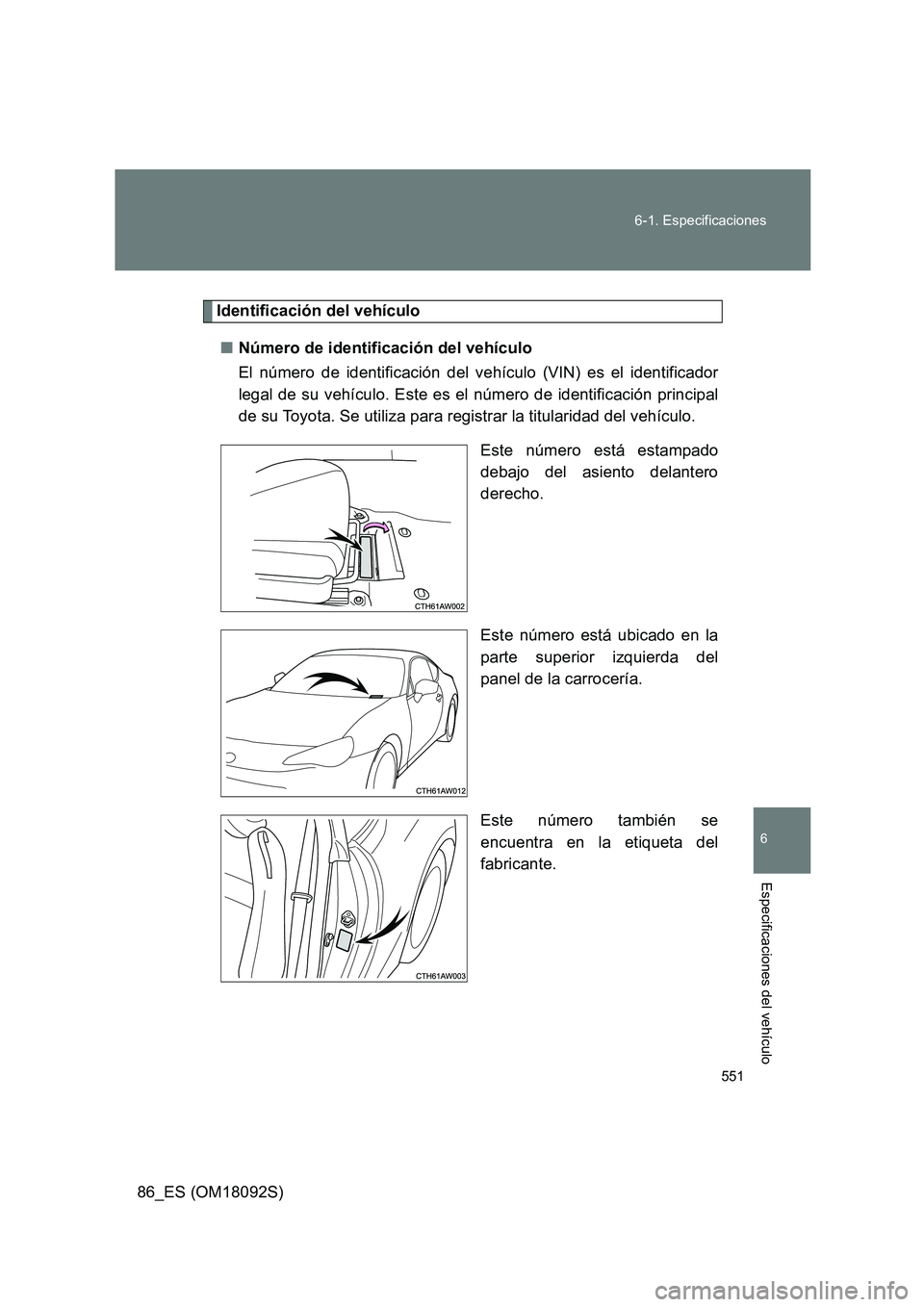 TOYOTA GT86 2018  Manual del propietario (in Spanish) 551 
6-1. Especificaciones
6
Especificaciones del vehículo
86_ES (OM18092S)
Identificación del vehículo 
■ Número de identificación del vehículo 
El número de identificación del vehículo (V