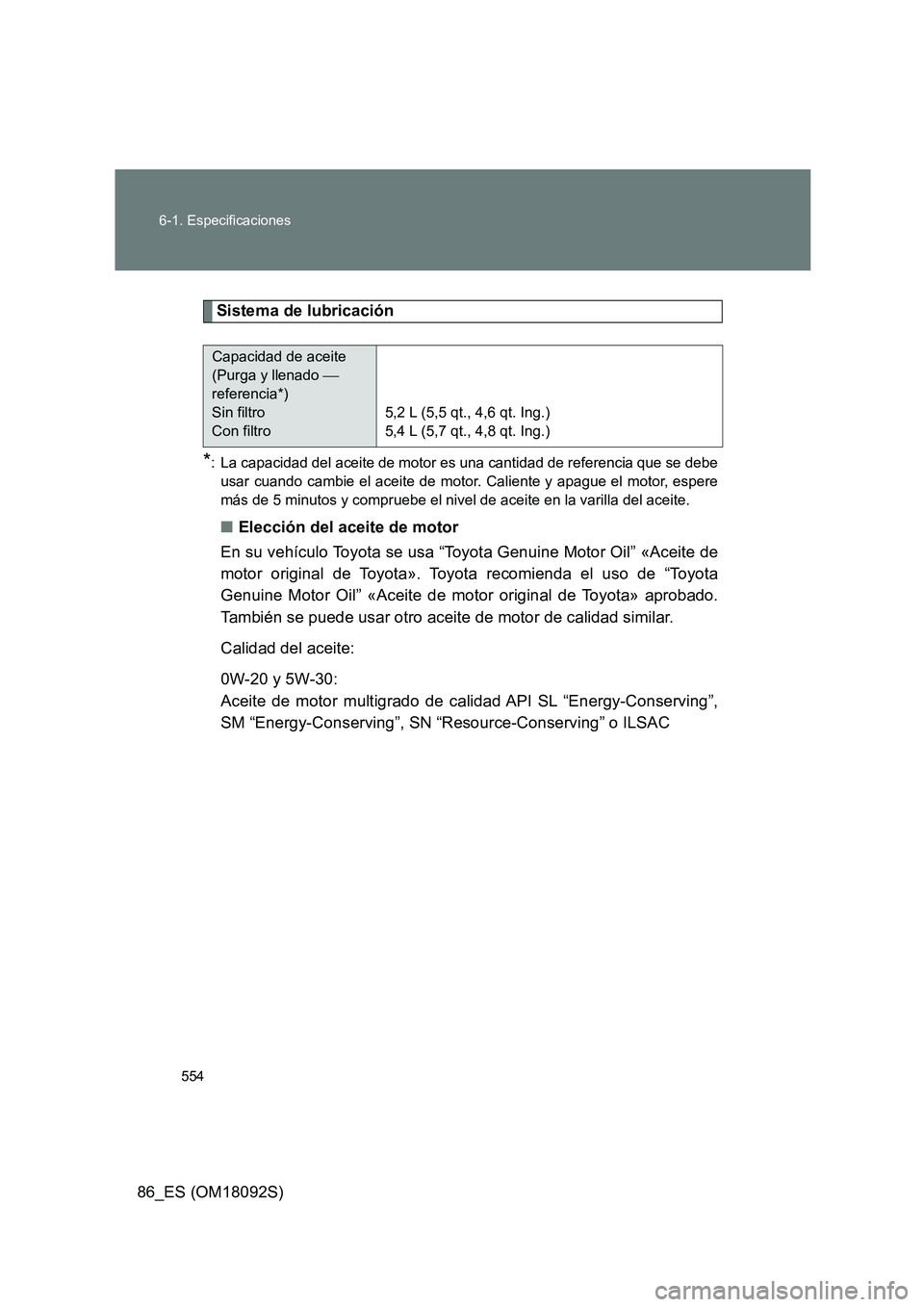 TOYOTA GT86 2018  Manual del propietario (in Spanish) 554 
6-1. Especificaciones
86_ES (OM18092S)
Sistema de lubricación
*: La capacidad del aceite de motor es una cantidad de referencia que se debe 
usar cuando cambie el aceite de motor. Caliente y apa