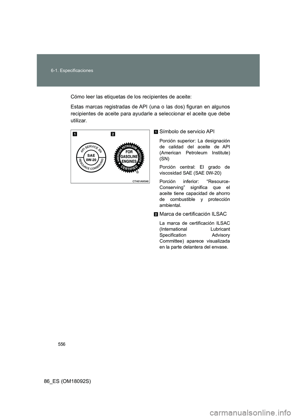 TOYOTA GT86 2018  Manual del propietario (in Spanish) 556 
6-1. Especificaciones
86_ES (OM18092S) 
Cómo leer las etiquetas de los recipientes de aceite: 
Estas marcas registradas de API (una o las dos) figuran en algunos 
recipientes de aceite para ayud