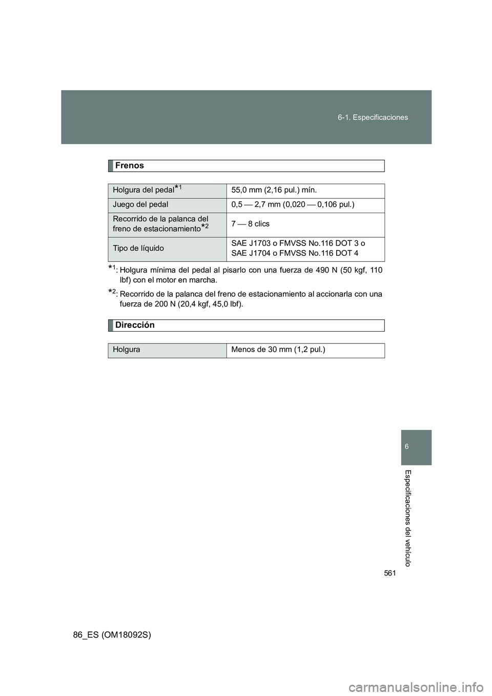 TOYOTA GT86 2018  Manual del propietario (in Spanish) 561 
6-1. Especificaciones
6
Especificaciones del vehículo
86_ES (OM18092S)
Frenos
*1: Holgura mínima del pedal al pisarl o con una fuerza de 490 N (50 kgf, 110 
lbf) con el motor en marcha.
*2: Rec