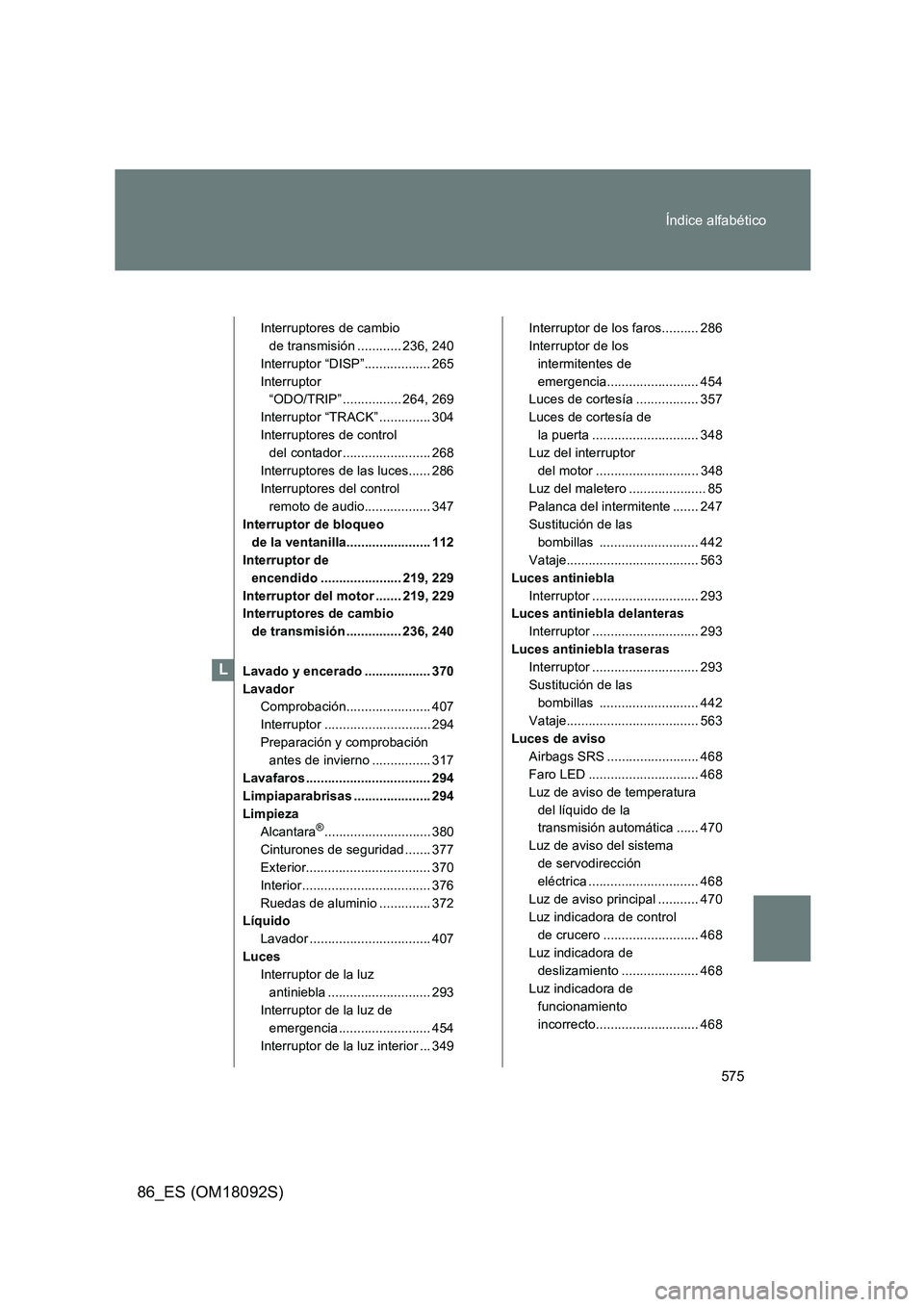 TOYOTA GT86 2018 Manual del propietario (in Spanish) 575
Índice alfabético
86_ES (OM18092S)
Interruptores de cambio
de transmisión ............ 236, 240
Interruptor “DISP”.................. 265
Interruptor
“ODO/TRIP” ................ 264 TOYOTA GT86 2018 Manual del propietario (in Spanish) 575
Índice alfabético
86_ES (OM18092S)
Interruptores de cambio
de transmisión ............ 236, 240
Interruptor “DISP”.................. 265
Interruptor
“ODO/TRIP” ................ 264