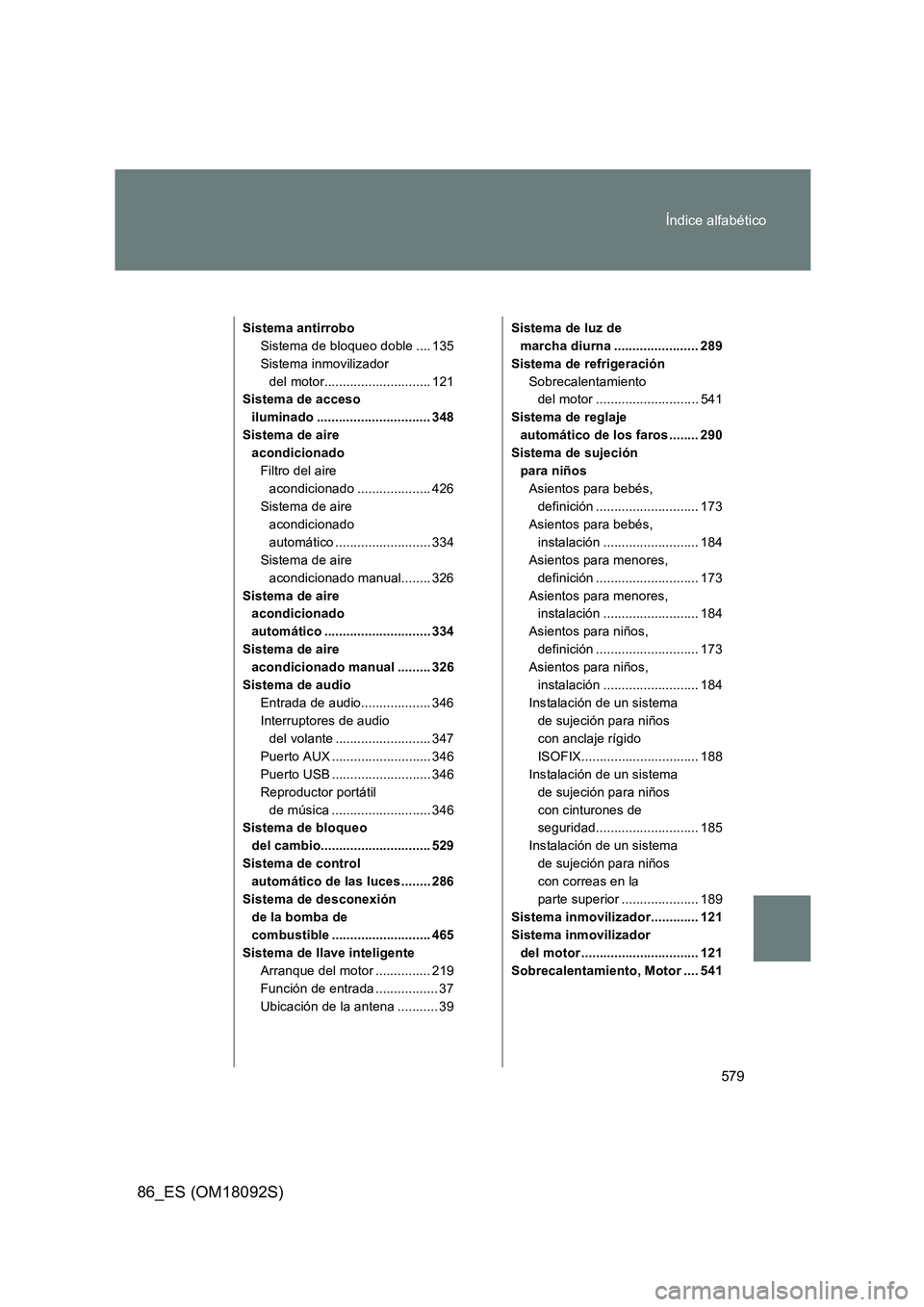 TOYOTA GT86 2018 Manual del propietario (in Spanish) 579
Índice alfabético
86_ES (OM18092S)
Sistema antirrobo
Sistema de bloqueo doble .... 135
Sistema inmovilizador
del motor............................. 121
Sistema de acceso
iluminado ........ TOYOTA GT86 2018 Manual del propietario (in Spanish) 579
Índice alfabético
86_ES (OM18092S)
Sistema antirrobo
Sistema de bloqueo doble .... 135
Sistema inmovilizador
del motor............................. 121
Sistema de acceso
iluminado ........