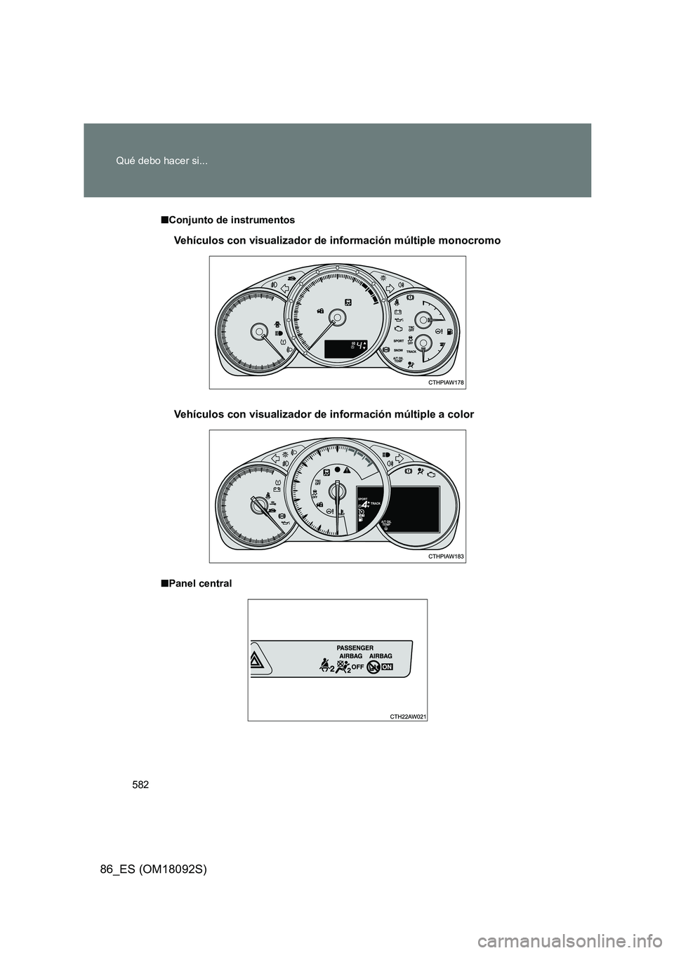TOYOTA GT86 2018  Manual del propietario (in Spanish) 582 
Qué debo hacer si...
86_ES (OM18092S)
■ Conjunto de instrumentos 
■ Panel central
Vehículos con visualizador de información múltiple monocromo 
Vehículos con visualizador de información