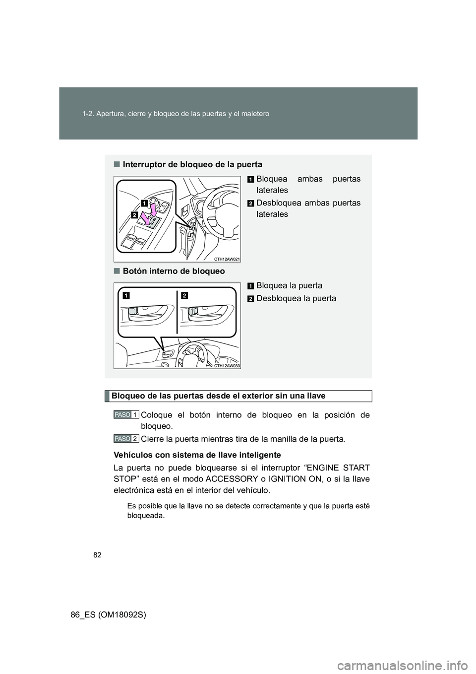 TOYOTA GT86 2018  Manual del propietario (in Spanish) 82 
1-2. Apertura, cierre y bloqueo de las puertas y el maletero
86_ES (OM18092S)
Bloqueo de las puertas desde el exterior sin una llave 
Coloque el botón interno de bloqueo en la posición de 
bloqu