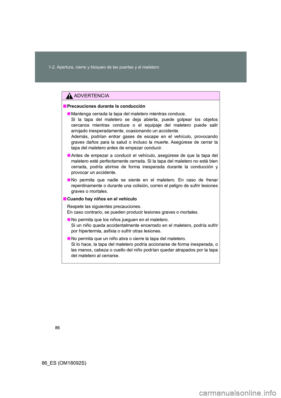 TOYOTA GT86 2018  Manual del propietario (in Spanish) 86 
1-2. Apertura, cierre y bloqueo de las puertas y el maletero
86_ES (OM18092S)
ADVERTENCIA
■ Precauciones durante la conducción 
● Mantenga cerrada la tapa del maletero mientras conduce.  
Si 
