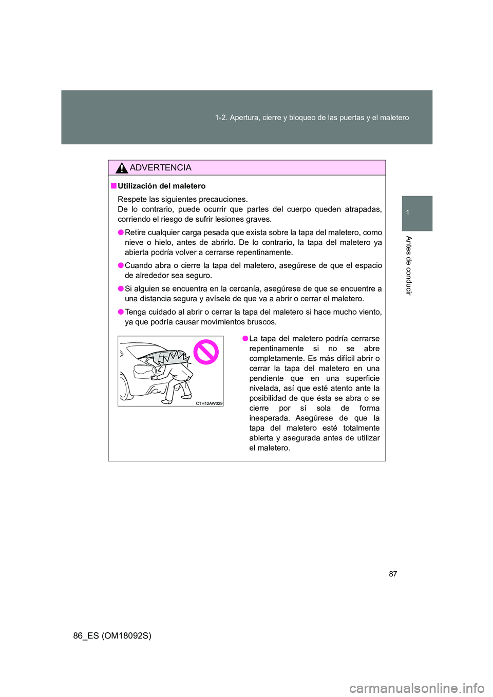 TOYOTA GT86 2018  Manual del propietario (in Spanish) 87 
1-2. Apertura, cierre y bloqueo de las puertas y el maletero
1
Antes de conducir
86_ES (OM18092S)
ADVERTENCIA
■ Utilización del maletero 
Respete las siguientes precauciones.  
De lo contrario,