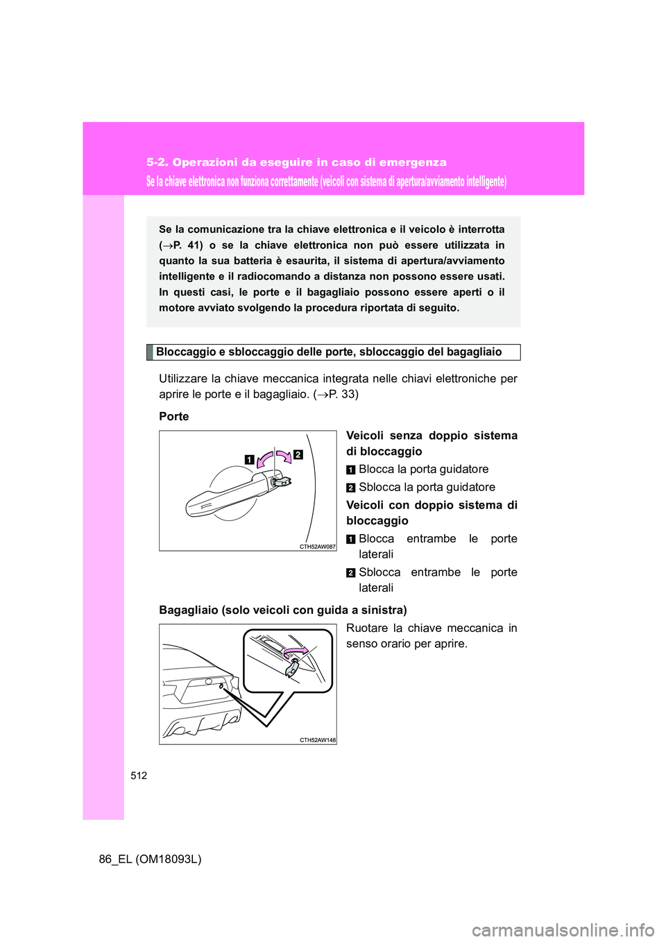 TOYOTA GT86 2018 Manuale duso (in Italian) 512
5-2. Operazioni da eseguire in caso di emergenza
86_EL (OM18093L)
Se la chiave elettronica non funziona correttamente (veicoli con sistema di apertura/avviamento intelligente)
Bloccaggio e sblocca TOYOTA GT86 2018 Manuale duso (in Italian) 512
5-2. Operazioni da eseguire in caso di emergenza
86_EL (OM18093L)
Se la chiave elettronica non funziona correttamente (veicoli con sistema di apertura/avviamento intelligente)
Bloccaggio e sblocca