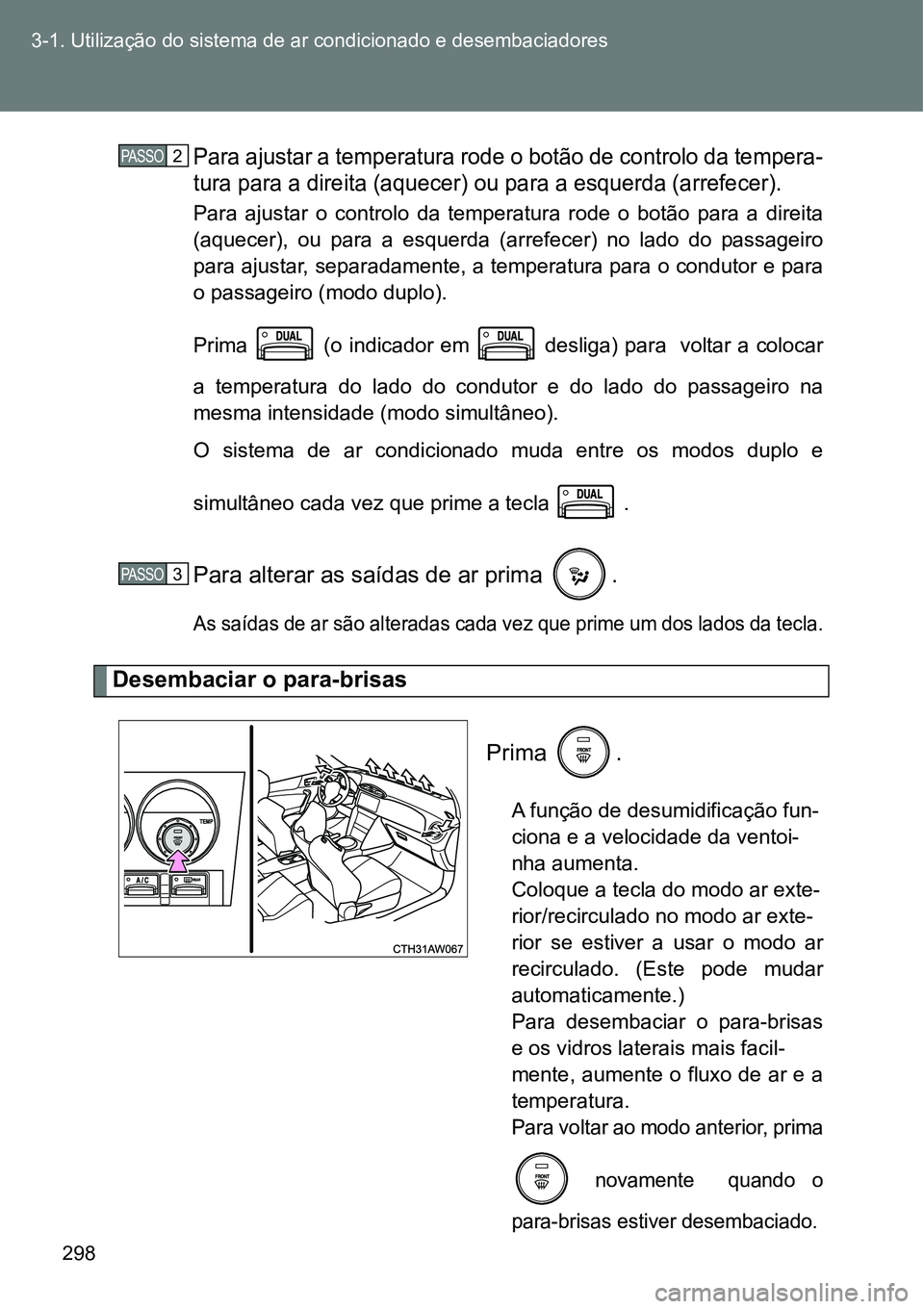 TOYOTA GT86 2018  Manual de utilização (in Portuguese) 298 3-1. Utilização do sistema de ar condicionado e desembaciadores
Para ajustar a temperatura rode o botão de controlo da tempera-
tura para a direita (aquecer) ou para a esquerda (arrefecer).
Par
