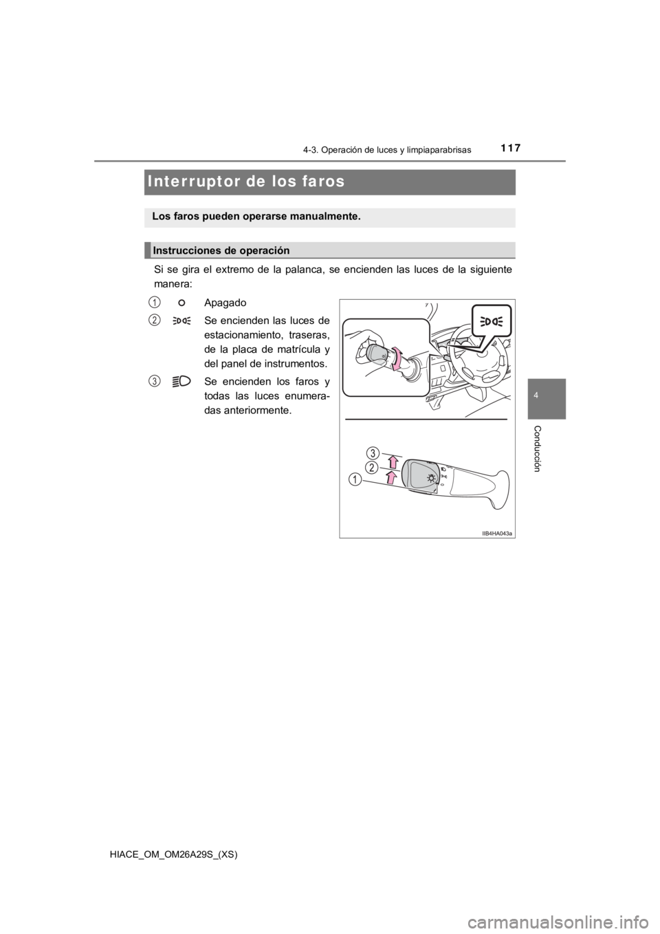 TOYOTA HILACE 2019  Manual del propietario (in Spanish) 117
HIACE_OM_OM26A29S_(XS)
4-3. Operación de luces y limpiaparabrisas
4
Conducción
Interruptor de los faros
Si  se  gira  el  extremo  de  la  palanca,  se  encienden  las  luces  de la  siguiente
m