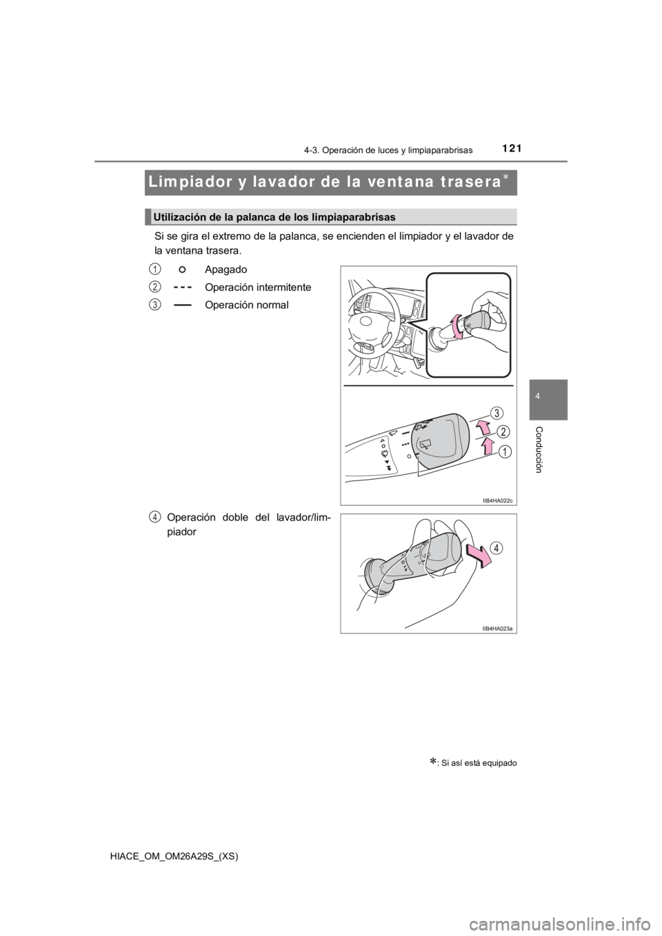 TOYOTA HILACE 2019  Manual del propietario (in Spanish) 121
HIACE_OM_OM26A29S_(XS)
4-3. Operación de luces y limpiaparabrisas
4
Conducción
Limpiador y lavador de la ventana trasera
Si se gira el extremo de la palanca, se encienden el limpiador y el la
