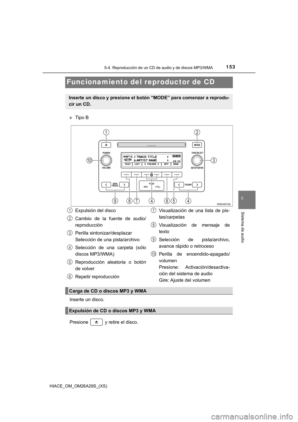 TOYOTA HILACE 2019  Manual del propietario (in Spanish) 153
HIACE_OM_OM26A29S_(XS)
5-4. Reproducción de un CD de audio y de discos MP3/WMA
5
Sistema de audio
Funcionamiento del reproductor de CD
Tipo B
Inserte un disco.
Presione   y retire el disco.
In