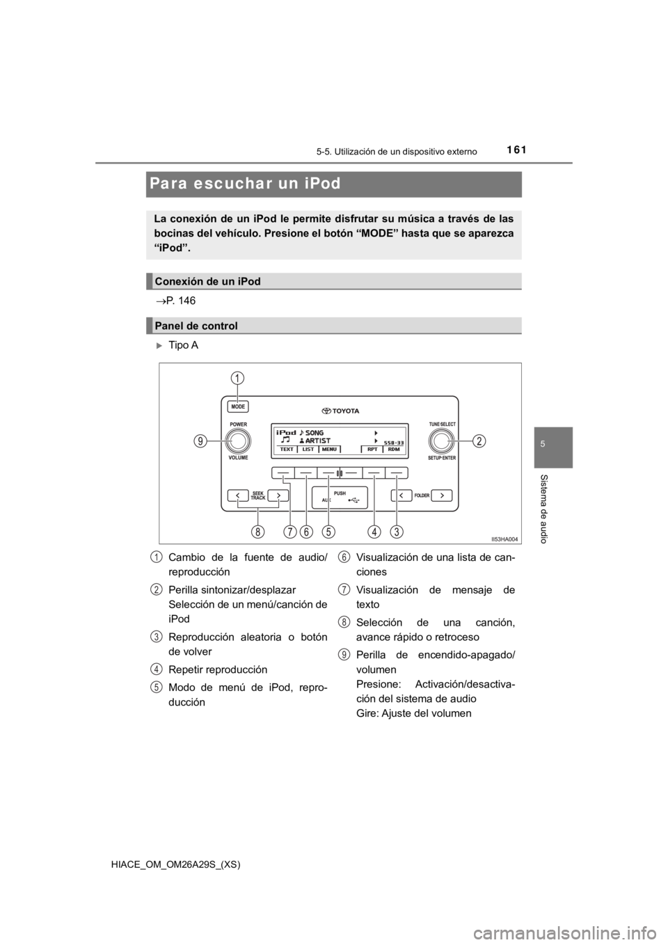 TOYOTA HILACE 2019  Manual del propietario (in Spanish) 161
HIACE_OM_OM26A29S_(XS)
5-5. Utilización de un dispositivo externo
5
Sistema de audio
Para escuchar un iPod
P. 146
Tipo A
La  conexión  de  un  iPod  le  permite  disfrutar  su  música  a 
