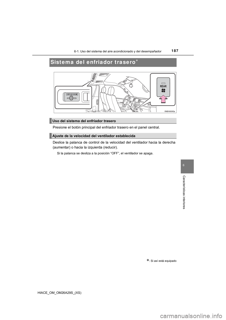 TOYOTA HILACE 2019  Manual del propietario (in Spanish) 187
HIACE_OM_OM26A29S_(XS)
6-1. Uso del sistema del aire acondicionado y del desempañador
6
Características interiores
Sistema del enfriador trasero
Presione el botón principal del enfriador tra